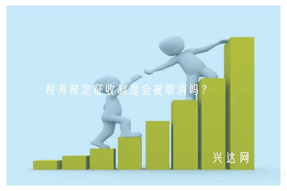 税务核定征收制度会被取消吗?