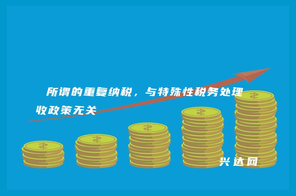 所谓的重复纳税，与特殊性税务处理税收政策无关 