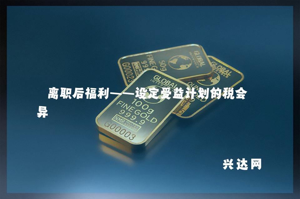 离职后福利——设定受益计划的税会差异