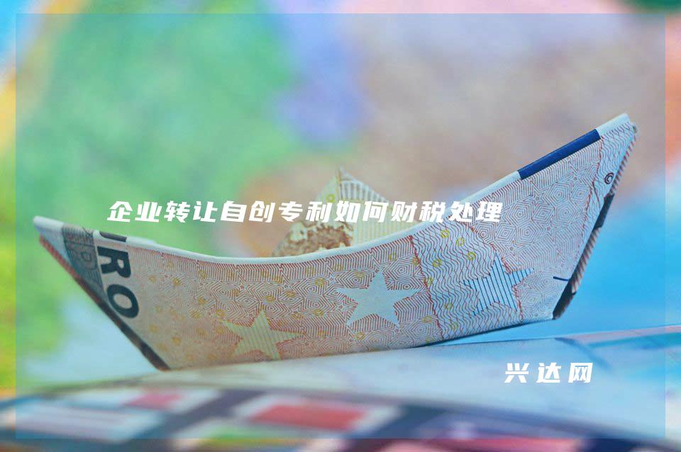 企业转让自专利如何财税处理