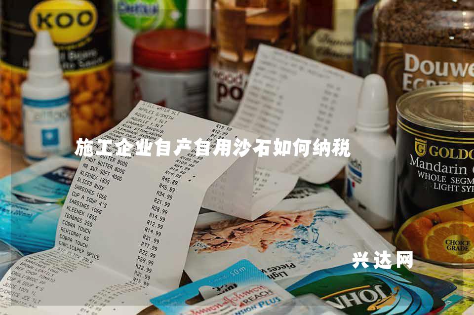 施工企业自产自用沙石如何纳税