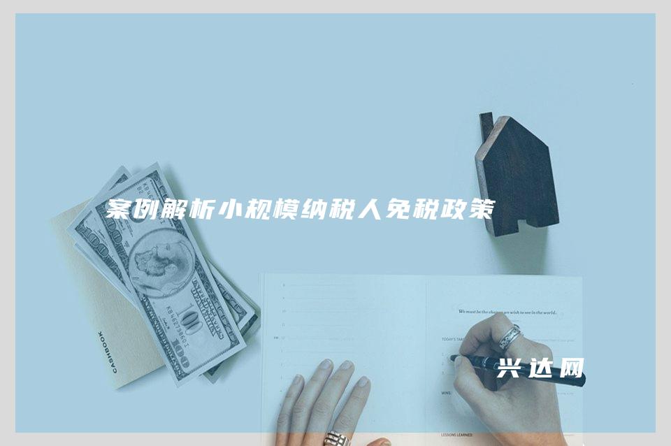 案例解析小规模纳税人免税政策