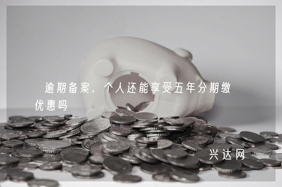 逾期备案,个人还能享受五年分期缴税优惠吗