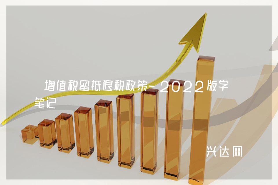 增值税留抵退税政策-2022版学习笔记