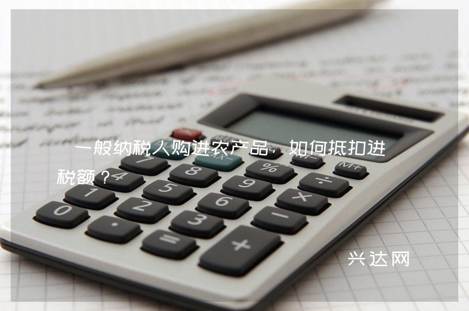 一般纳税人购进农产品,如何抵扣进项税额?