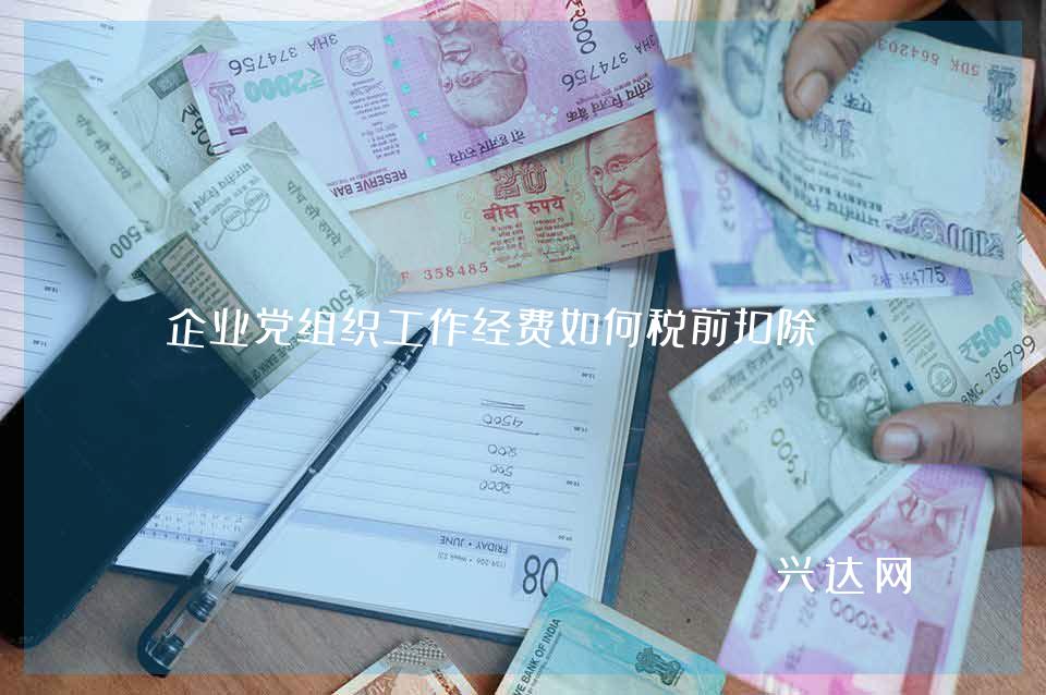 企业党组织工作经费如何税前扣除