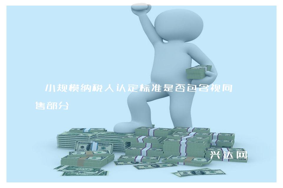 小规模纳税人认定标准是否包含视同销售部分