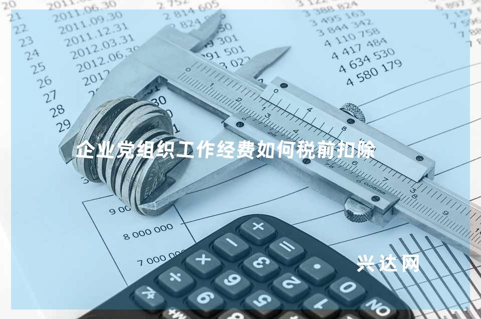 企业党组织工作经费如何税前扣除