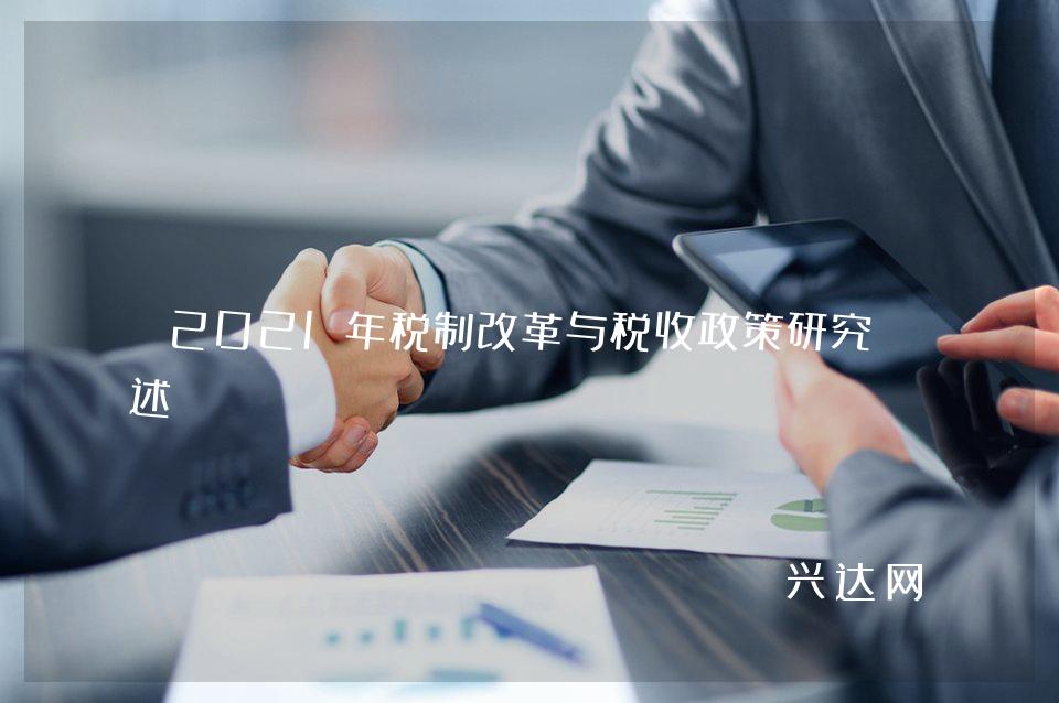 2021年税制改革与税收政策研究综述