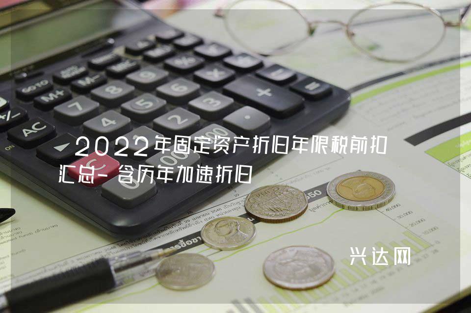 2022年固定资产折旧年限税前扣除汇总-含历年加速折旧