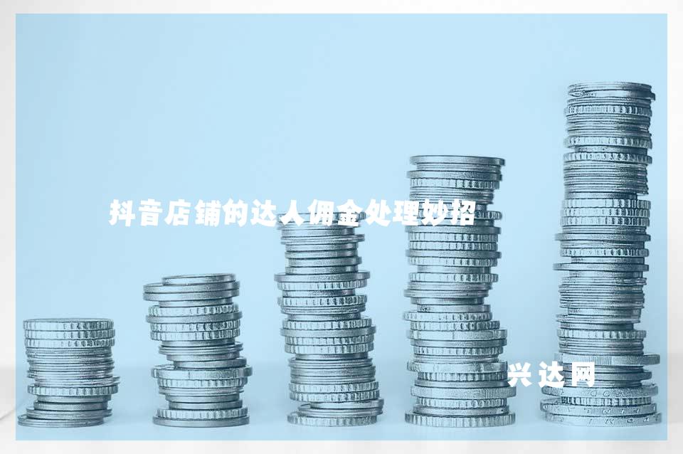 抖音店铺的达人佣金处理妙招