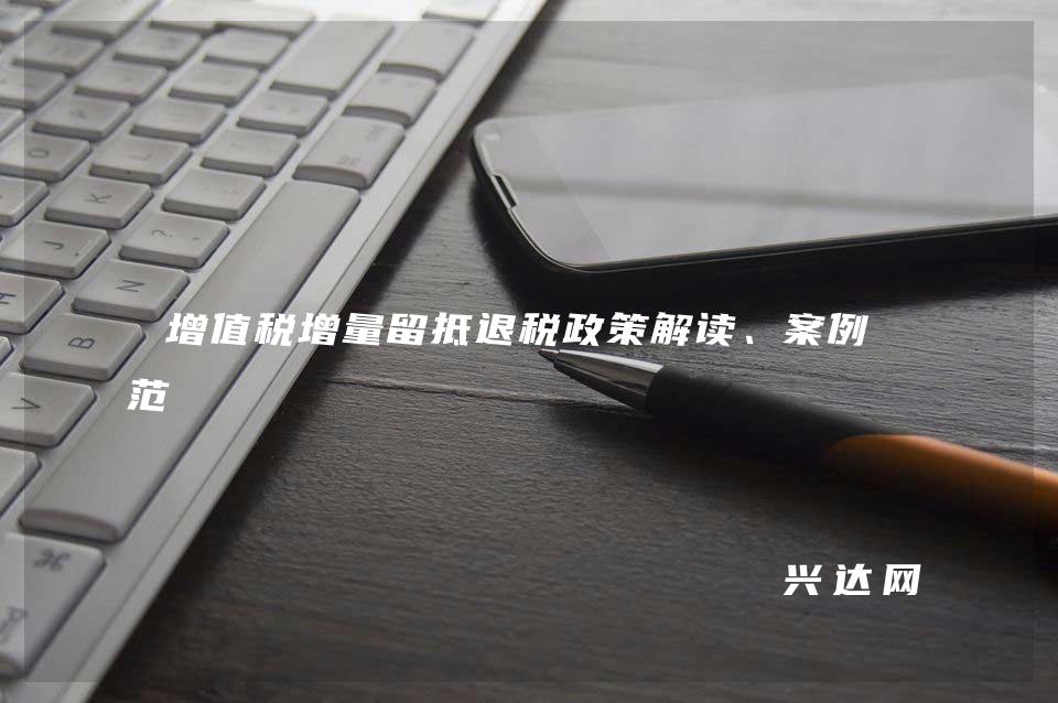 增值税增量留抵退税政策解读、案例示范