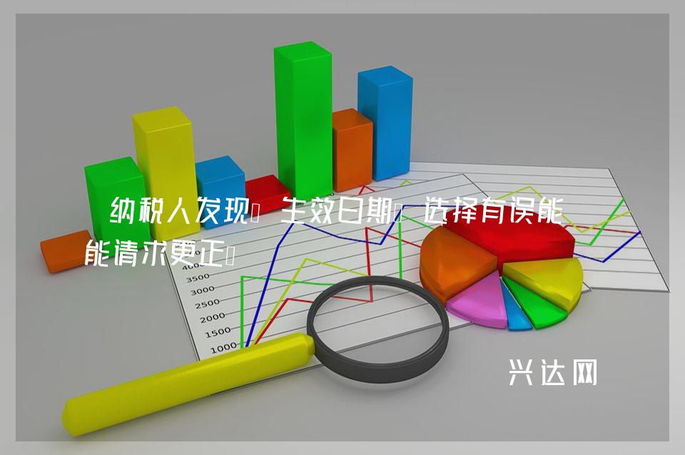 纳税人发现“生效日期”选择有误能不能请求更正?