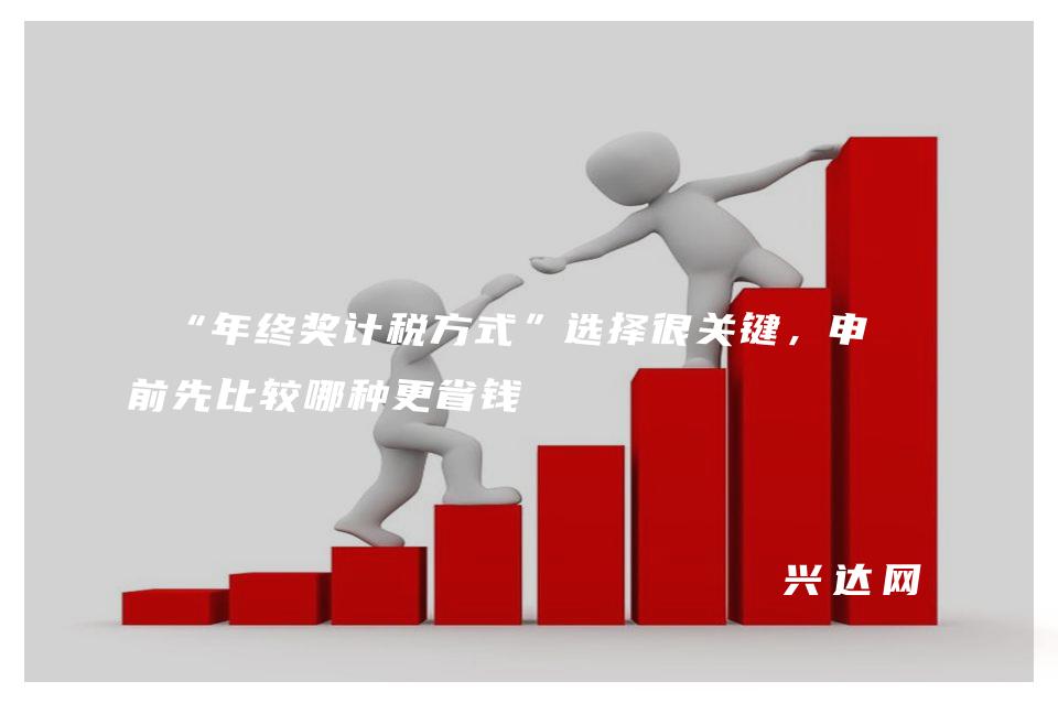 “年终奖计税方式”选择很关键,申报前先比较哪种更省钱