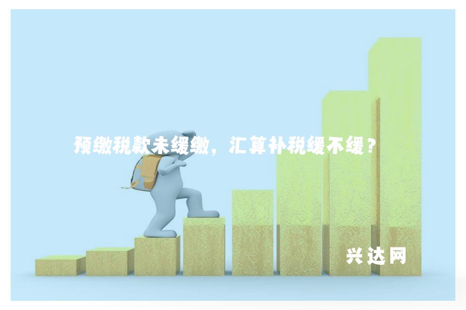 预缴税款未缓缴,汇算补税缓不缓?
