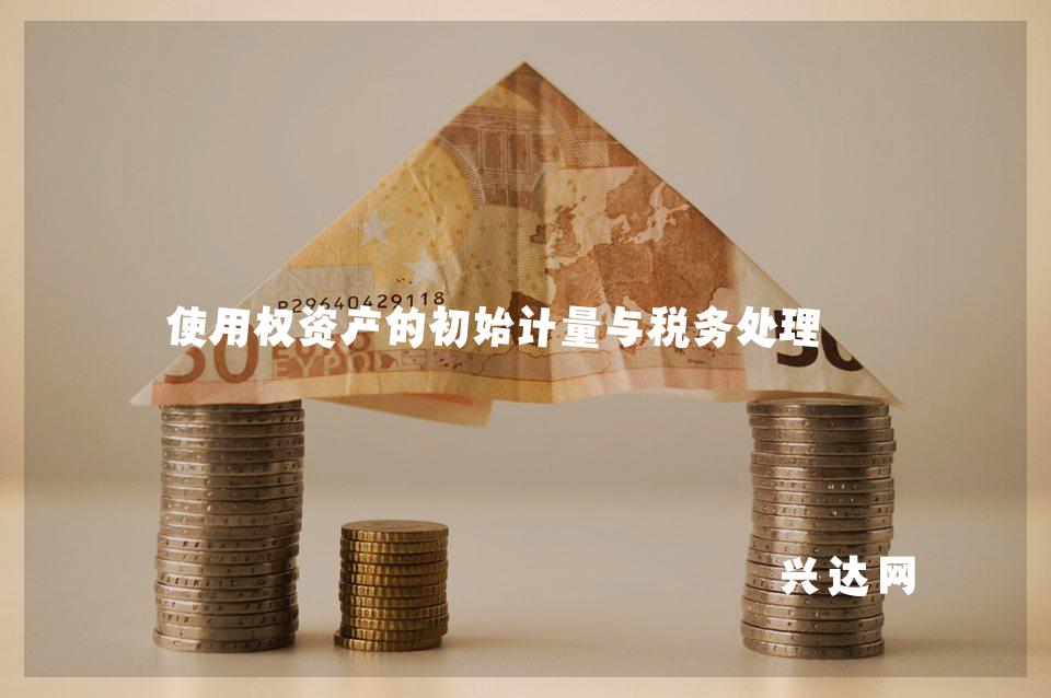 使用权资产的初始计量与税务处理
