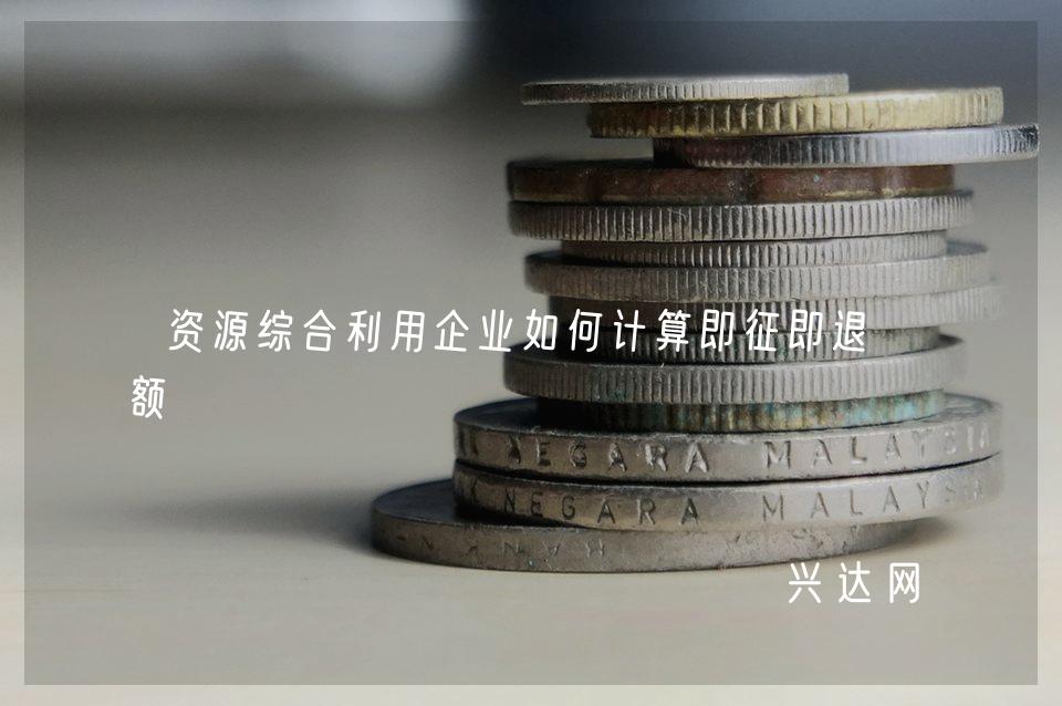 资源综合利用企业如何计算即征即退税额