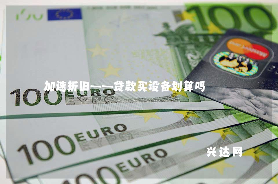加速折旧——贷款买设备划算吗