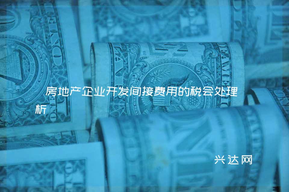 房地产企业开发间接费用的税会处理分析