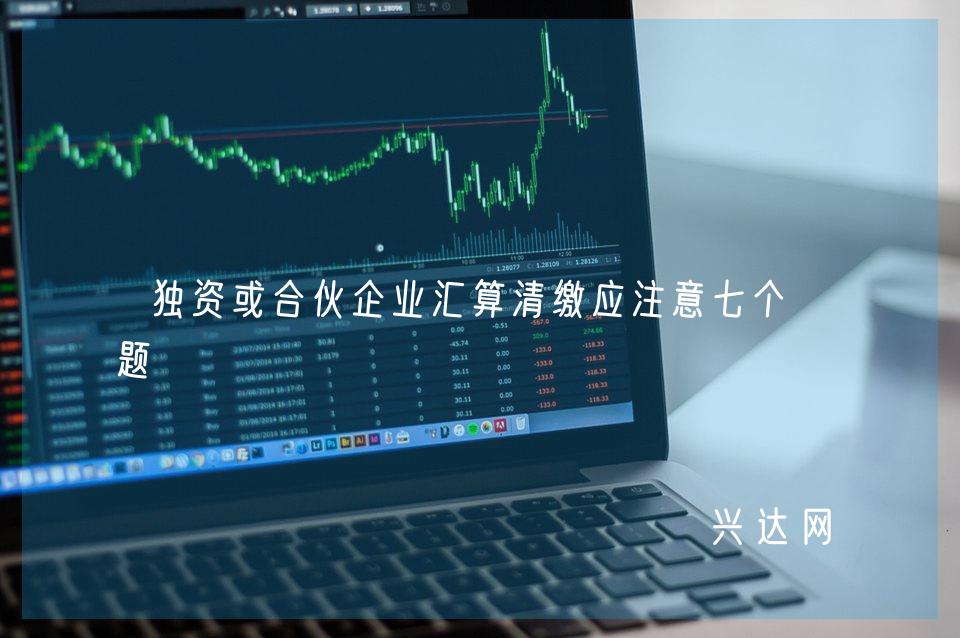 独资或合伙企业汇算清缴应注意七个问题