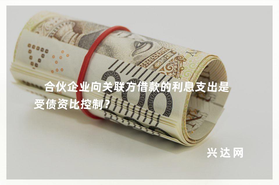 合伙企业向关联方借款的利息支出是否受债资比控制?