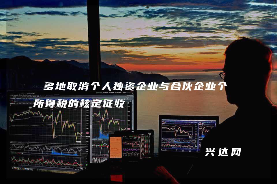 多地取消个人独资企业与合伙企业个人所得税的核定征收