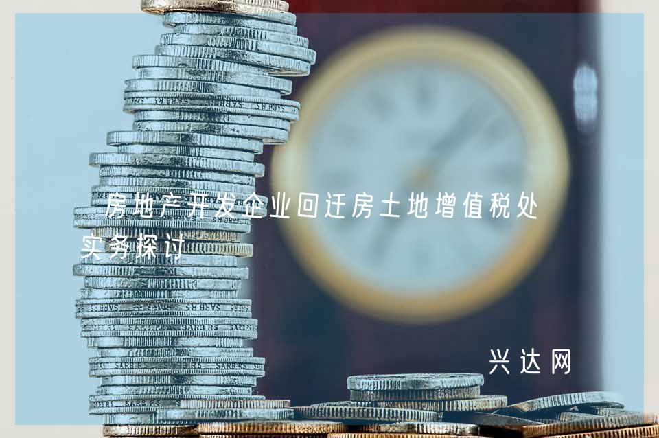 房地产开发企业回迁房土地增值税处理实务探讨