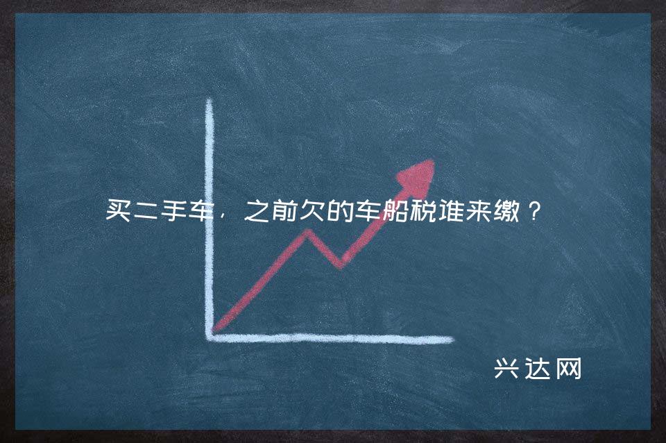 买二手车,之前欠的车船税谁来缴?