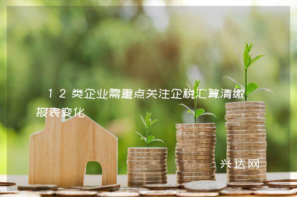 12类企业需重点关注企税汇算清缴申报表变化