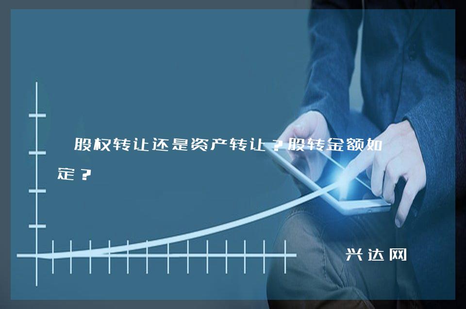股权转让还是资产转让?股转金额如何定?