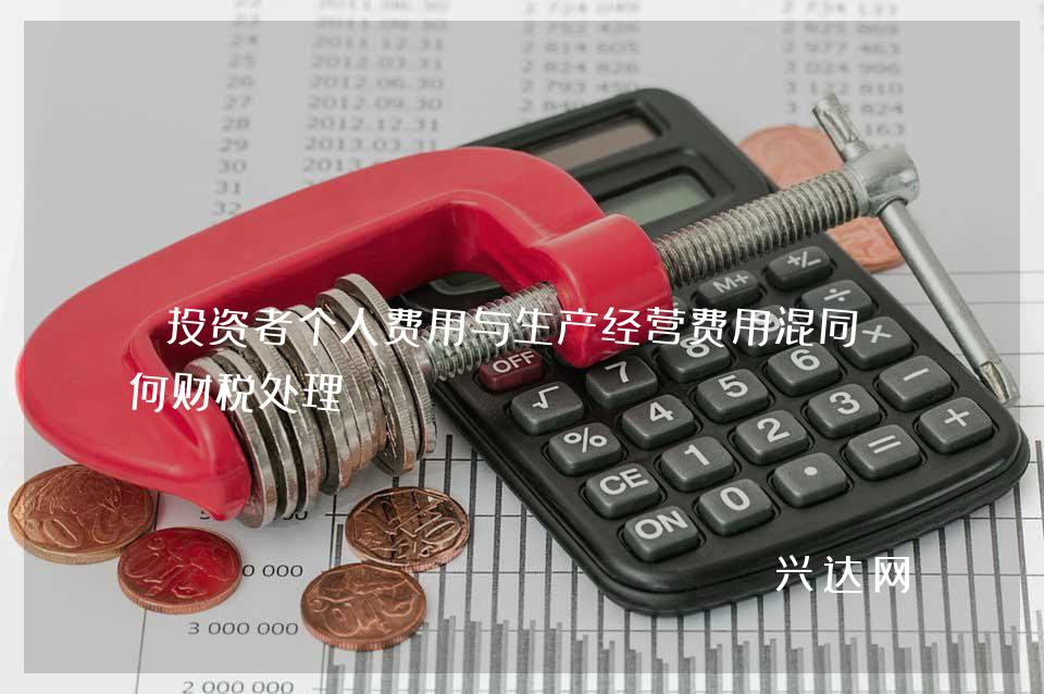 投资者个人费用与生产经营费用混同如何财税处理
