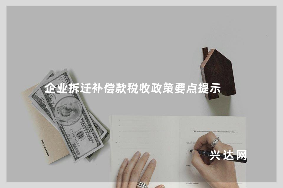 企业拆迁补偿款税收政策要点提示