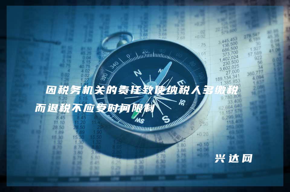 因税务机关的责任致使纳税人多缴税款而退税不应受时间限制