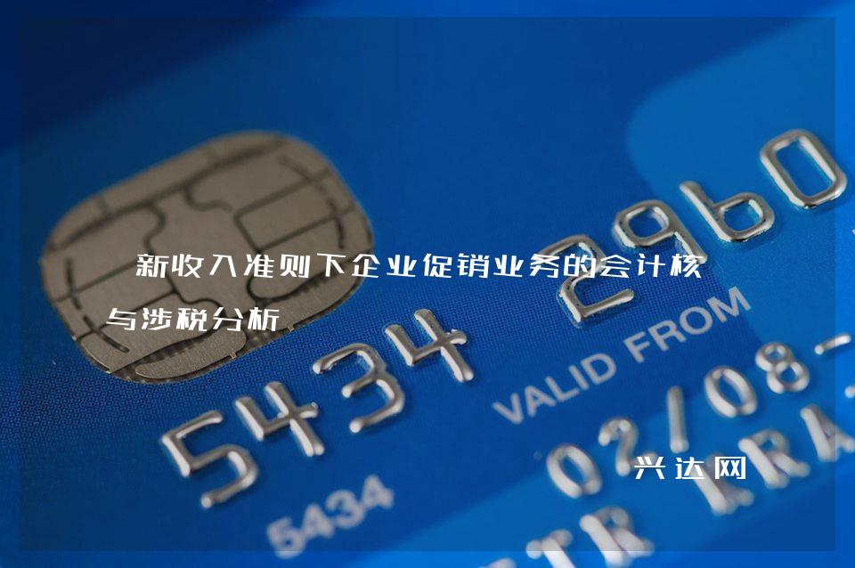 新收入准则下企业促销业务的会计核算与涉税分析
