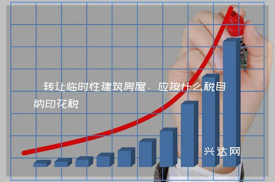 转让临时性建筑房屋,应按什么税目缴纳印花税