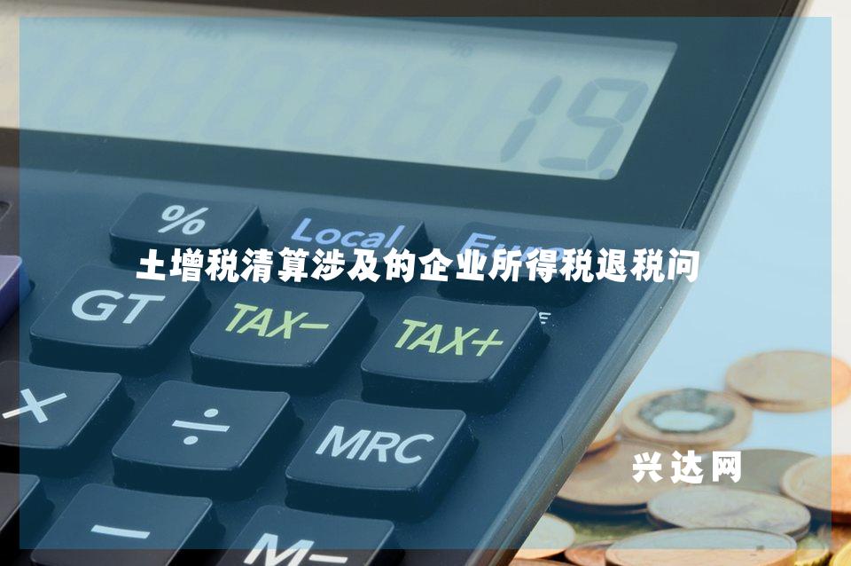 土增税清算涉及的企业所得税退税问题