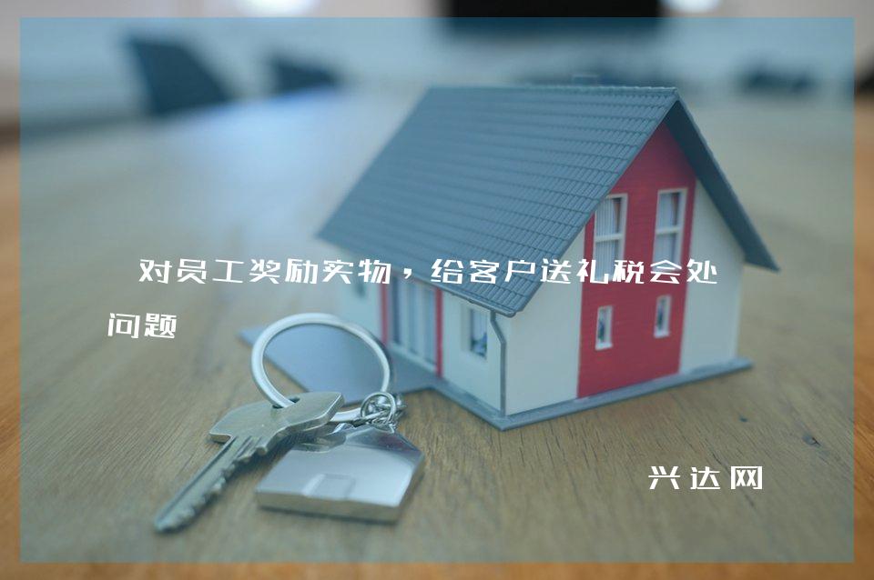对员工奖励实物,给客户送礼税会处理问题
